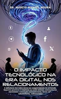 Livro O IMPACTO TECNOLÓGICO NA ERA DIGITAL NOS RELACIONAMENTOS: A influência das redes socias no comportamento da juventude. Impactos positivos e negativos na saúde mental, consequências