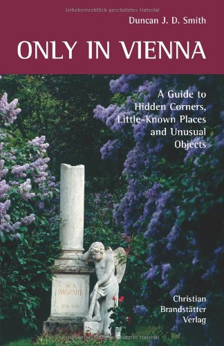 Only in Vienna: a guide to hidden corners, little-known places and unusual objects by Duncan J.D. Smith