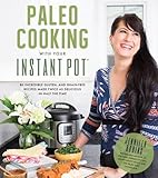 Paleo Cooking With Your Instant Pot: 80 Incredible Gluten- and Grain-Free Recipes Made Twice as Delicious in Half the Time