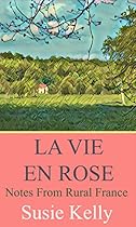 La Vie En Rose: Notes From Rural France La Vie En Rose: Notes From Rural France