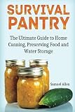 Survival Pantry: The Ultimate Guide to Home Canning, Preserving and Food and Water Storage (Prepping by 