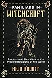 Familiars in Witchcraft: Supernatural Guardians in the Magical Traditions of the World by Maja D'Aoust