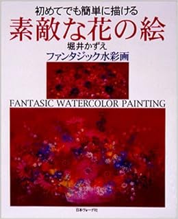 初めてでも簡単に描ける素敵な花の絵 堀井かずえファンタジック水彩画 Amazon Com Books