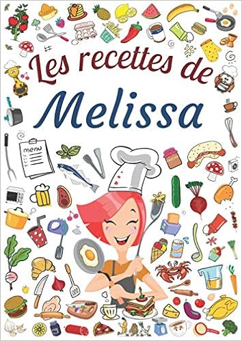 Les Recettes De Melissa Cahier De Recettes A Remplir Pour 100 Recettes Prenom Personnalise Melissa Cadeau D Anniversaire Pour Femme Maman Format 21 X 29 7 Cm French Edition