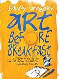 Art Before Breakfast: A Zillion Ways to be More Creative No Matter How Busy You Are (Flexibound)