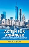 Aktien für Anfänger: Wie Sie richtig an der Börse investieren und sich langfristig ein Vermögen by
