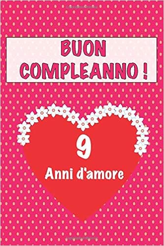 Buon Compleanno 9 Anni D Amore 9 Anni D Amore San Valentino Adorabile E Bello Libro Quaderno Di Compleanno Che Puo Usarlo Come Diario O Taccuino Italian Edition D Amore Regalo Compleanno Amazon Com Books