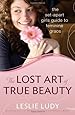 The Lost Art of True Beauty: The Set-Apart Girl's Guide to Feminine Grace