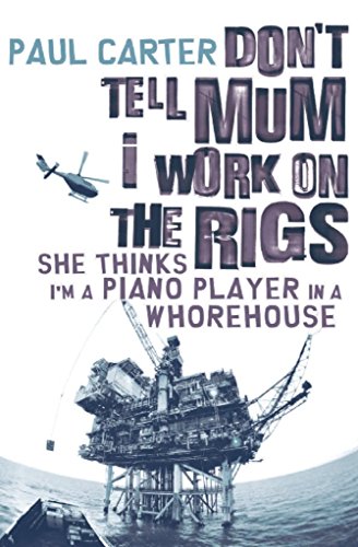 Don't Tell Mom I Work on the Rigs: She Thinks I'm a Piano Player in a Whorehouse by Paul Carter