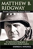 Matthew B. Ridgway: Soldier, Statesman, Scholar, Citizen by George C. Mitchell