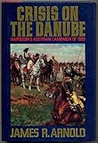 Crisis on the Danube: Napoleon's Austrian Campaign of 1809