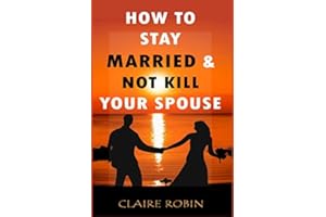 How to Stay Married & Not Kill Your Spouse: Powerful Ways to Deal with Difficult Spouse, Cultivate Happiness in an Unhappy Marriage, & Boost Intimacy