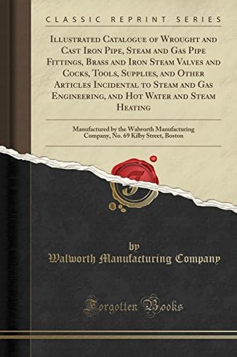 Illustrated Catalogue of Wrought and Cast Iron Pipe, Steam and Gas Pipe Fittings, Brass and Iron Steam Valves and Cocks, Tools, Supplies, and Other ... and Steam Heating: Manufactured by the Walw Paperback – November 7, 2016