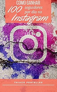 Livro Técnicas Para Ganhar 100 Seguidores no Instagram Todo Dia: 100 seguidores ou até Mais se você seguir as dicas do nosso Ebook