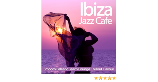 Ibiza Jazz Cafe Smooth Balearic Beach Lounge Chillout Flavour By Various Artists On Amazon Music Amazon Com
