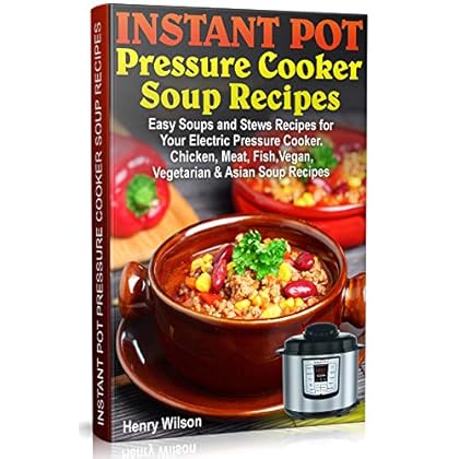 Instant Pot Pressure Cooker Soup Recipes: Easy Soups and Stews Recipes for Your Electric Pressure Cooker. Chicken, Meat, Fish, Vegan, Vegetarian and Asian Recipes. (Soup Cookbook Book 1)