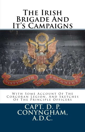 The Irish Brigade And It's Campaigns: With Some Account Of The Corcoran Legion, And Sketches Of The Principle Officers