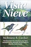 Vista Nieve : The Remarkable True Adventures of an Early Twentieth Century Naturalist and His Family in Colombia, South America, Carriker, Melbourne Romaine, 0966548523
