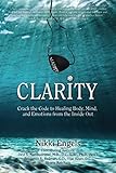 Clarity: Crack the Code to Healing Body, Mind, and Emotions from the Inside Out by 