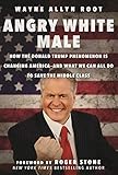 Angry White Male: How the Donald Trump Phenomenon is Changing America—and What We Can All Do to Save the Middle Class