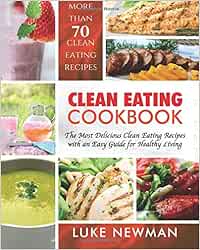 Clean Eating Cookbook: The Most Delicious Clean Eating Recipes with an Easy Guide for Healthy Living