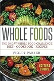 Whole Food: The 30 Day Whole Food Challenge - Whole Foods Diet - Whole Foods Cookbook - Whole Foods Recipes