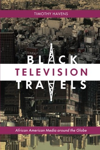 Black Television Travels: African American Media around the Globe (Critical Cultural Communication) by Timothy Havens
