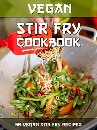 Vegan Stir Fry Cookbook: 50 Delicious Vegan Stir Fry Recipes (Veganized Recipes Book 17)