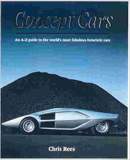 Concept Cars An A Z Guide To The World S Most Fabulous Futuristic Cars Rees Chris 9781840384024 Amazon Com Books