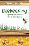 Beekeeping: A Beginner's Guide to Building a Hive for Your Bee Colony by