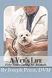 A Vet's Life: Fifty Years Caring for Animals by Joseph Priest