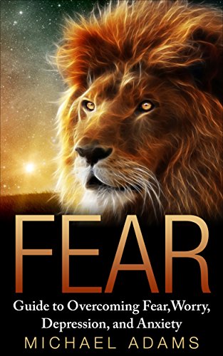 Fear: Guide To Overcoming Fear, Worry, Depression and Anxiety (Fear, overcoming fear, worry, control your life, anxiety, building confidence, overcoming depression)