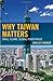 Why Taiwan Matters: Small Island, Global Powerhouse