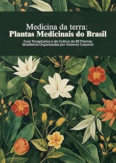 Medicina da Terra: Plantas Medicinais do Brasil: Guia Terapêutico e de Cultivo de 83 Plantas Brasileiras Organizadas por Sistema Corporal