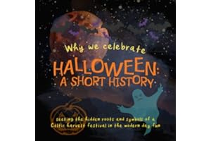Why We Celebrate Halloween: A Short History: Seeking the hidden roots and symbols of a Celtic harvest festival in the modern day fun (Origins of Modern Festivals for Kids)