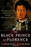 The Black Prince of Florence: The Spectacular Life and Treacherous World of Alessandro de' Medici