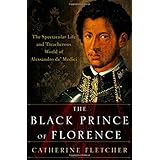 The Black Prince of Florence: The Spectacular Life and Treacherous World of Alessandro de' Medici