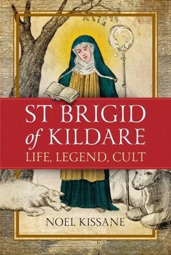 Saint Brigid of Kildare: Life, Legend and Cult by Noel Kissane