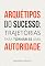 Livro Arquétipos do sucesso: trajetórias para tornar-se uma autoridade (Arquétipos no dia a dia)