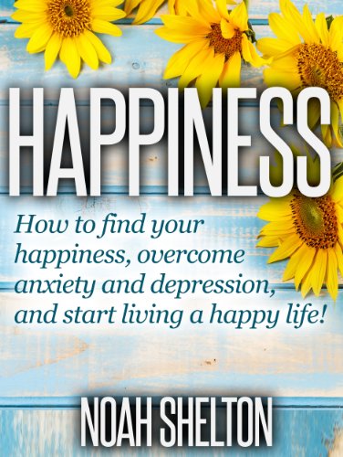 The Happiness Book: The Easy Guide on How to Find Your Happiness, Overcoming Depression and Anxiety, and Start Living a Happy Life!: Easy Guide on How ANYONE Can Be Happy and Understand Happiness