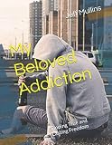 My Beloved Addiction: Finding True and Lasting Freedom by