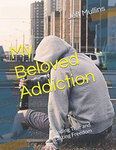 My Beloved Addiction: Finding True and Lasting Freedom by Jeff Mullins