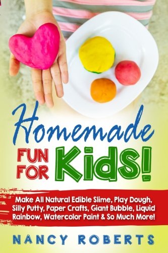 Homemade Fun For Kids!: Make all Natural Edible Slime, Play Dough, Silly Putty, Paper Crafts, Giant Bubble, Liquid Rainbow, Watercolor Paint & so Much More!