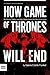How Game of Thrones Will End: The History, Politics, and Pop Culture Driving the Show to its Finish (A Deeper Look Into Game of Thrones Book 2)