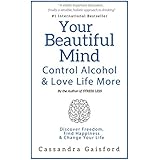 Your Beautiful Mind: Control Alcohol and Love Life More: Discover Freedom, Find Happiness &amp; Change Your Life (Mindful Drinking)