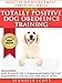 Totally Positive Dog Obedience Training (Positive Reinforcement Dog Training Series Book 2)