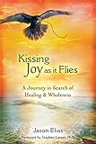 Kissing Joy As It Flies: A Journey in Search of Healing and Wholeness by 