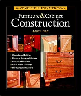 The Complete Illustrated Guide to Furniture & Cabinet Construction, by Andy Rae