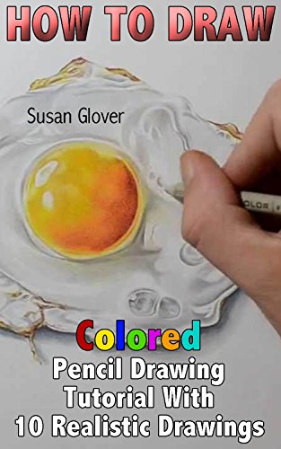 How to Draw: Colored Pencil Drawing Tutorial With 10 Realistic Drawings: (Pencil Drawing Techniques, Basic Drawing) (Drawing Guide) by [Glover, Susan]