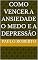 Livro Como vencer a ansiedade o medo e a depressão